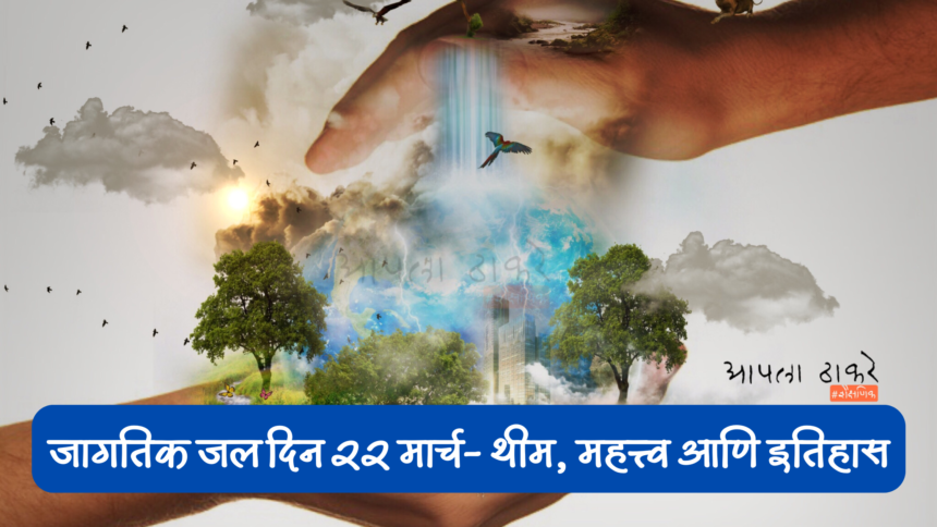 जागतिक जल दिन २२ मार्च २०२५ - थीम, महत्त्व आणि इतिहास